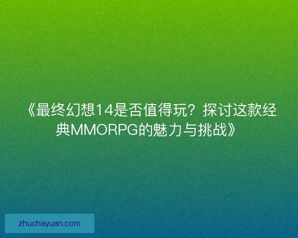 《最终幻想14是否值得玩？探讨这款经典MMORPG的魅力与挑战》