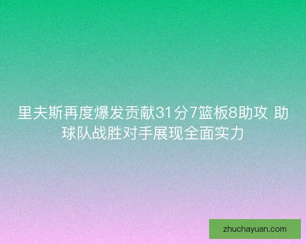 里夫斯再度爆发贡献31分7篮板8助攻 助球队战胜对手展现全面实力