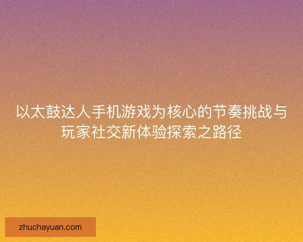 以太鼓达人手机游戏为核心的节奏挑战与玩家社交新体验探索之路径