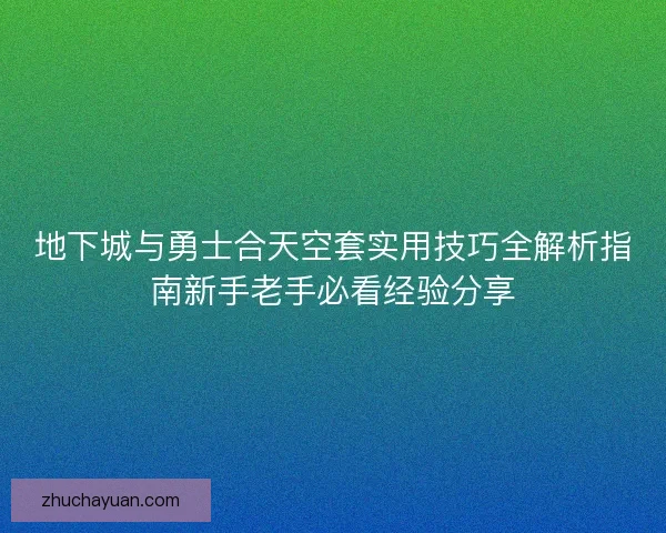 地下城与勇士合天空套实用技巧全解析指南新手老手必看经验分享