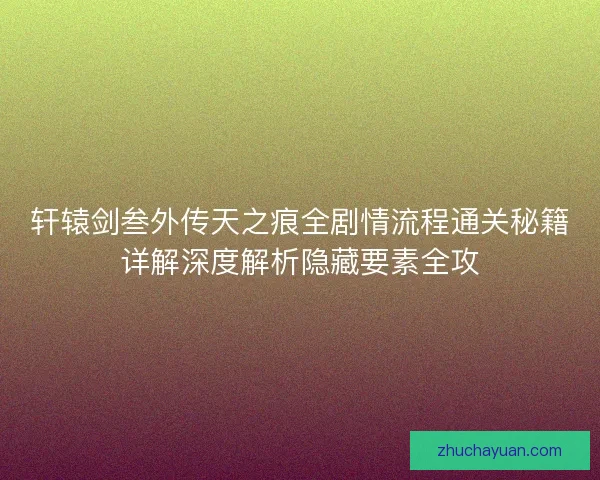 轩辕剑叁外传天之痕全剧情流程通关秘籍详解深度解析隐藏要素全攻