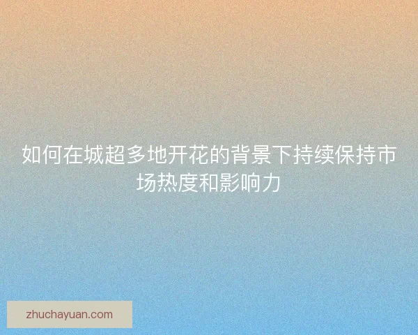 如何在城超多地开花的背景下持续保持市场热度和影响力