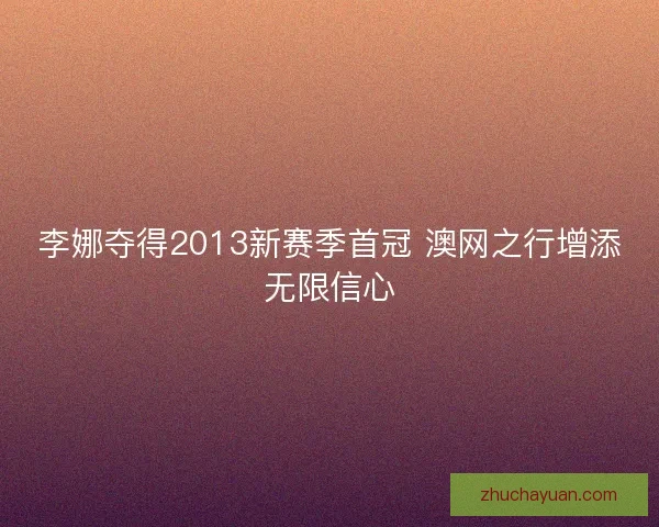 李娜夺得2013新赛季首冠 澳网之行增添无限信心