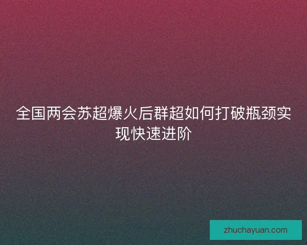 全国两会苏超爆火后群超如何打破瓶颈实现快速进阶