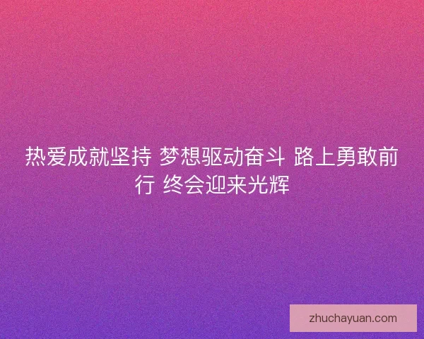 热爱成就坚持 梦想驱动奋斗 路上勇敢前行 终会迎来光辉
